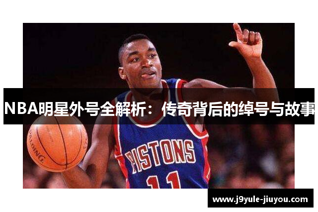 NBA明星外号全解析：传奇背后的绰号与故事