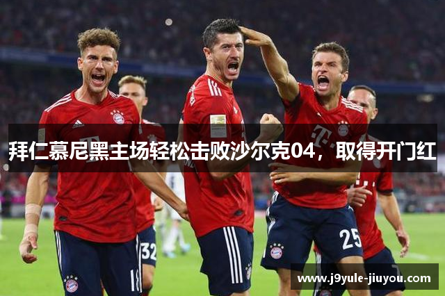 拜仁慕尼黑主场轻松击败沙尔克04，取得开门红