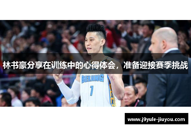 林书豪分享在训练中的心得体会，准备迎接赛季挑战