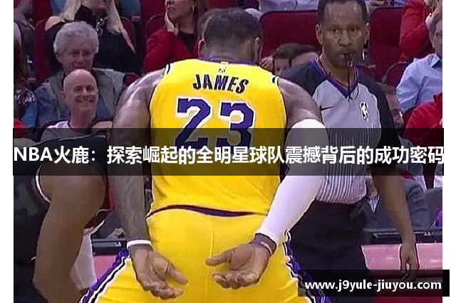 NBA火鹿：探索崛起的全明星球队震撼背后的成功密码