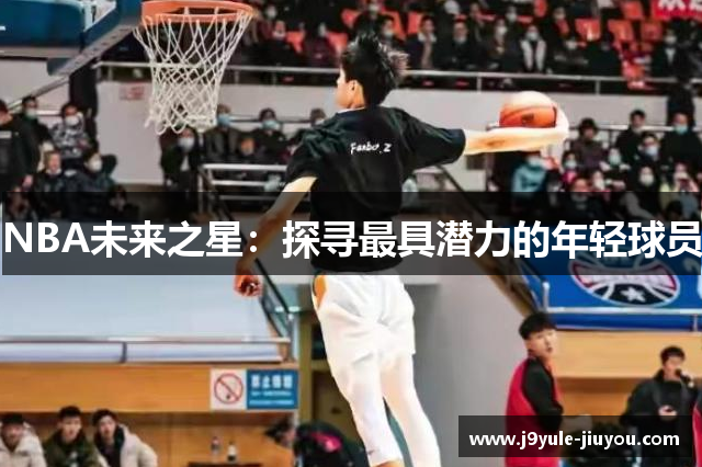 NBA未来之星：探寻最具潜力的年轻球员