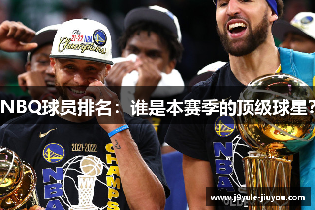 NBQ球员排名：谁是本赛季的顶级球星？
