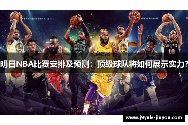 明日NBA比赛安排及预测：顶级球队将如何展示实力？