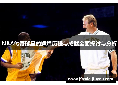 NBA传奇球星的辉煌历程与成就全面探讨与分析
