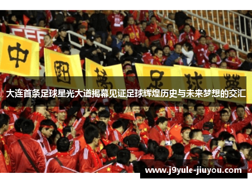 大连首条足球星光大道揭幕见证足球辉煌历史与未来梦想的交汇