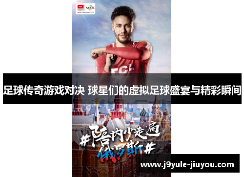 足球传奇游戏对决 球星们的虚拟足球盛宴与精彩瞬间