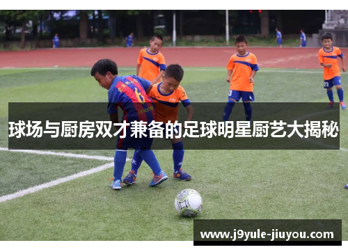 球场与厨房双才兼备的足球明星厨艺大揭秘