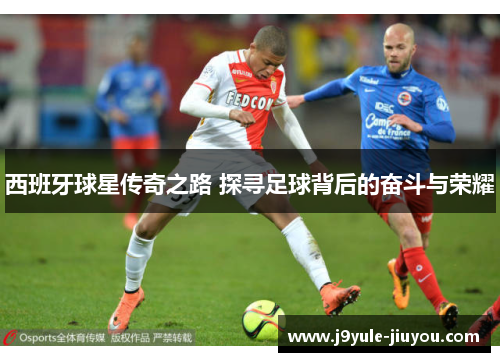 西班牙球星传奇之路 探寻足球背后的奋斗与荣耀