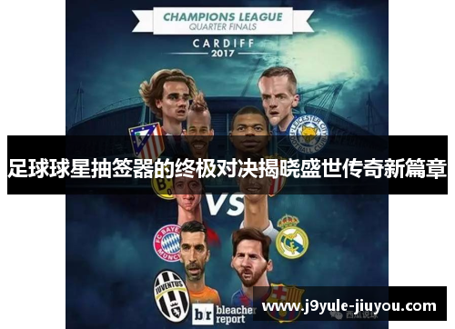 足球球星抽签器的终极对决揭晓盛世传奇新篇章