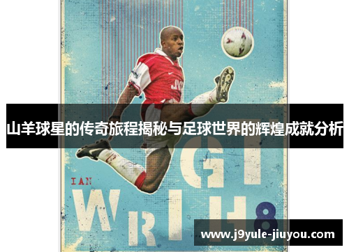 山羊球星的传奇旅程揭秘与足球世界的辉煌成就分析