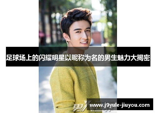 足球场上的闪耀明星以昵称为名的男生魅力大揭密