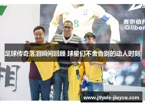 足球传奇落泪瞬间回顾 球星们不舍告别的动人时刻