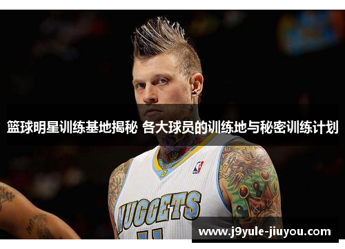 篮球明星训练基地揭秘 各大球员的训练地与秘密训练计划