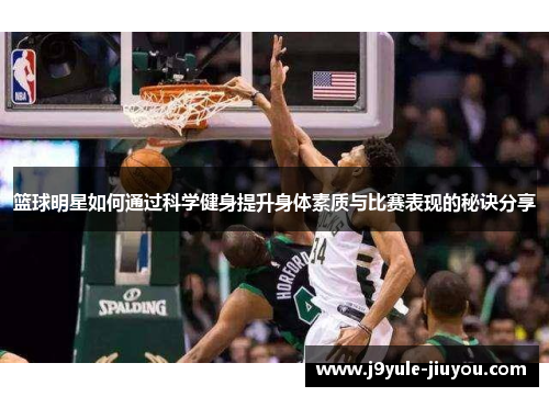篮球明星如何通过科学健身提升身体素质与比赛表现的秘诀分享