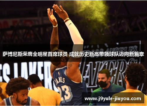 萨博尼斯荣膺全明星首席球员 成就历史新高带领球队迈向新篇章