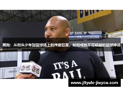 黑狗：从街头少年到篮球场上的传奇巨星，如何成就不可超越的篮球神话