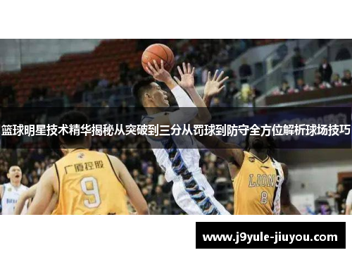篮球明星技术精华揭秘从突破到三分从罚球到防守全方位解析球场技巧